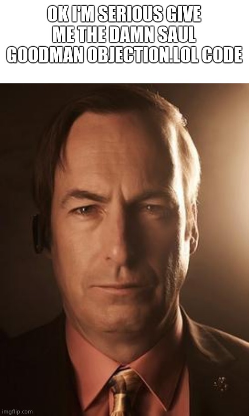 C'mon man I want Saul Goodman for a thing I'm making | OK I'M SERIOUS GIVE ME THE DAMN SAUL GOODMAN OBJECTION.LOL CODE | image tagged in saul goodman | made w/ Imgflip meme maker