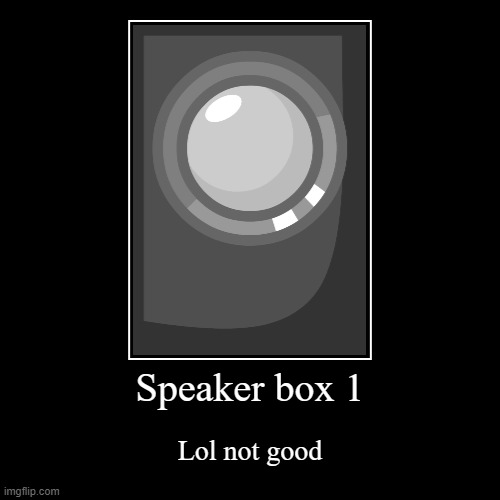 Speaker box 1 | image tagged in funny,demotivationals | made w/ Imgflip demotivational maker