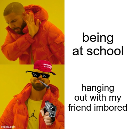 me at school and with my friend | being at school; hanging out with my friend imbored | image tagged in memes,drake hotline bling | made w/ Imgflip meme maker