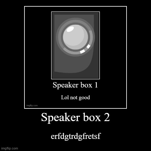 Speaker box 2 | image tagged in funny,demotivationals | made w/ Imgflip demotivational maker