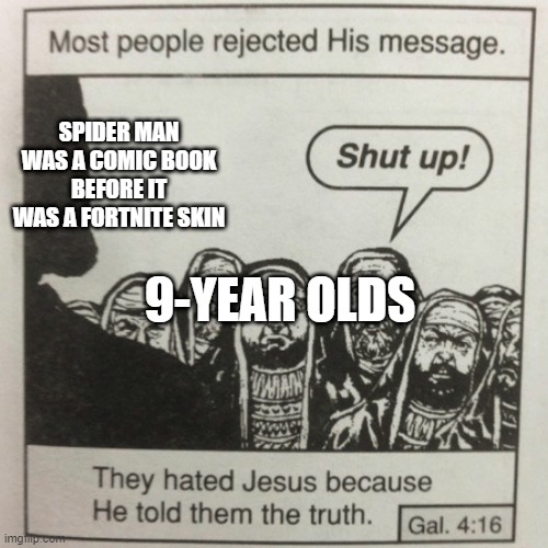 They hated jesus because he told them the truth | SPIDER MAN WAS A COMIC BOOK BEFORE IT WAS A FORTNITE SKIN; 9-YEAR OLDS | image tagged in they hated jesus because he told them the truth | made w/ Imgflip meme maker