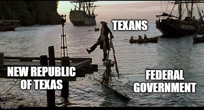 Jack Sparrow Sinking ship | TEXANS; FEDERAL GOVERNMENT; NEW REPUBLIC OF TEXAS | image tagged in jack sparrow sinking ship | made w/ Imgflip meme maker