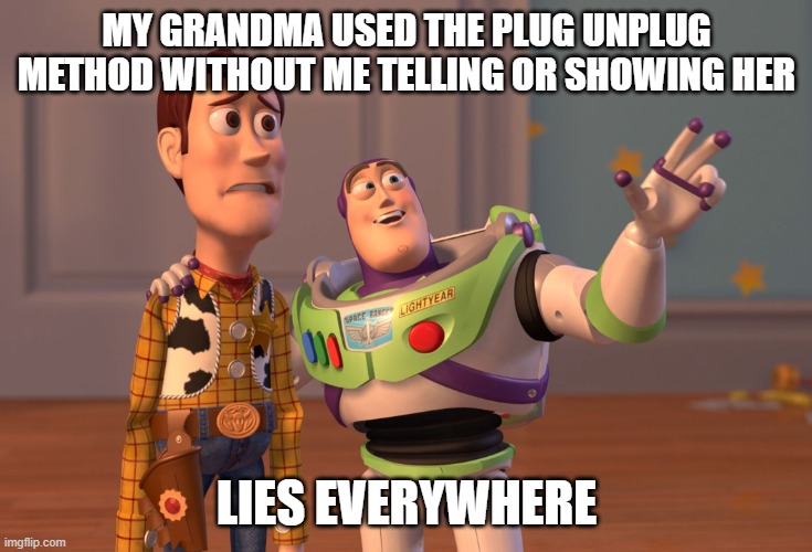 X, X Everywhere Meme | MY GRANDMA USED THE PLUG UNPLUG METHOD WITHOUT ME TELLING OR SHOWING HER; LIES EVERYWHERE | image tagged in memes,x x everywhere | made w/ Imgflip meme maker