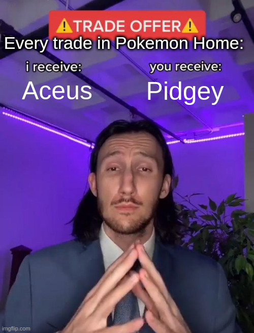 Pokemon trades be like: | Every trade in Pokemon Home:; Aceus; Pidgey | image tagged in trade offer | made w/ Imgflip meme maker