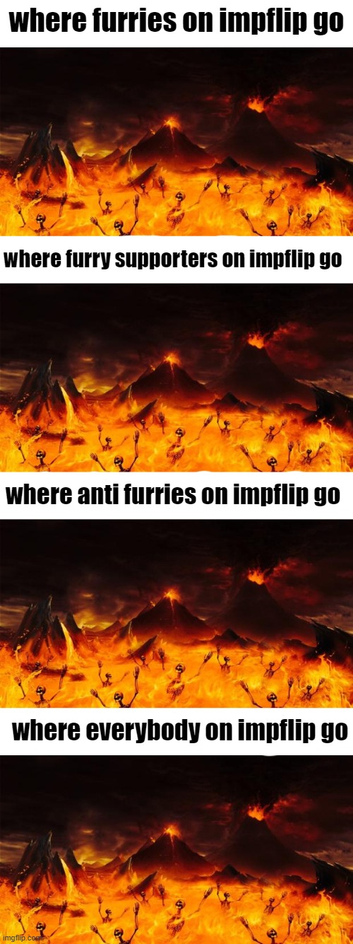 sad but true | where furries on impflip go; where furry supporters on impflip go; where anti furries on impflip go; where everybody on impflip go | image tagged in hell,get real,anti furry | made w/ Imgflip meme maker