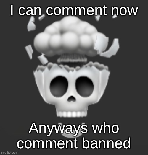 Explosive Skull | I can comment now; Anyways who comment banned | image tagged in explosive skull | made w/ Imgflip meme maker