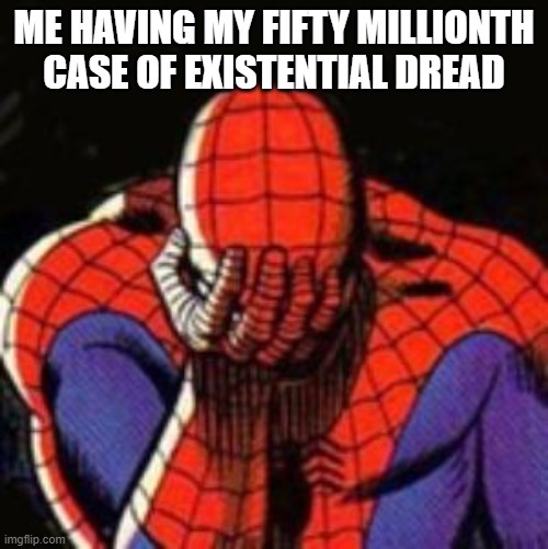 Sad Spiderman Meme | ME HAVING MY FIFTY MILLIONTH CASE OF EXISTENTIAL DREAD | image tagged in memes,sad spiderman,spiderman | made w/ Imgflip meme maker