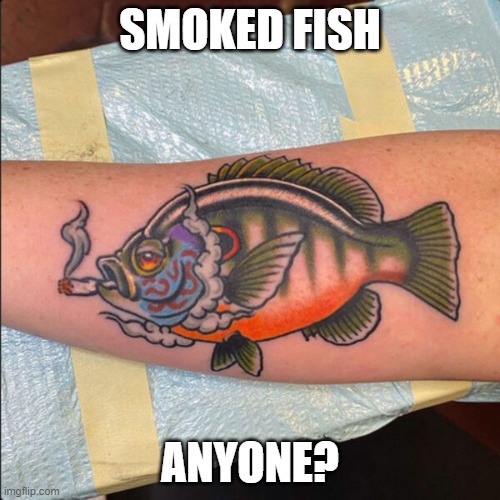 Smoked Fish | SMOKED FISH; ANYONE? | image tagged in smoked fish | made w/ Imgflip meme maker