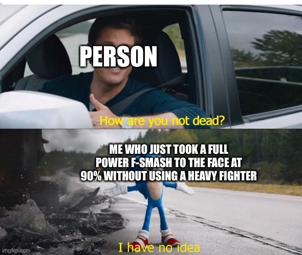 sonic how are you not dead | PERSON; ME WHO JUST TOOK A FULL POWER F-SMASH TO THE FACE AT 90% WITHOUT USING A HEAVY FIGHTER | image tagged in sonic how are you not dead | made w/ Imgflip meme maker