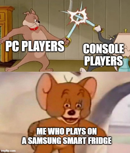 Tom and Jerry swordfight | PC PLAYERS; CONSOLE PLAYERS; ME WHO PLAYS ON A SAMSUNG SMART FRIDGE | image tagged in tom and jerry swordfight | made w/ Imgflip meme maker