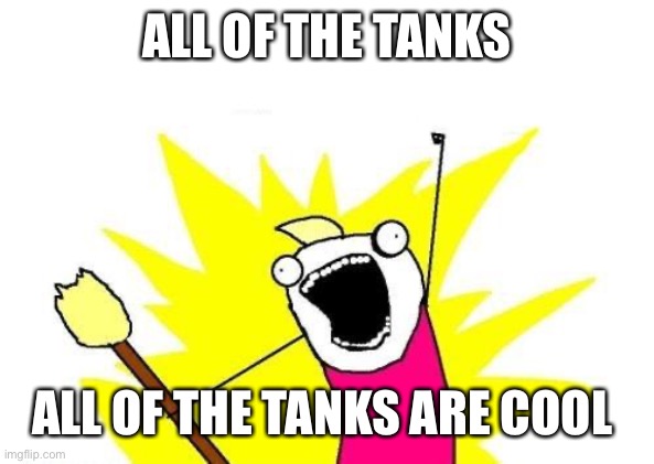 Yeet | ALL OF THE TANKS; ALL OF THE TANKS ARE COOL | image tagged in memes,x all the y,tanks,military humor,us army,military | made w/ Imgflip meme maker