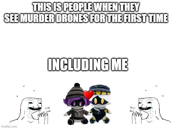 me | THIS IS PEOPLE WHEN THEY SEE MURDER DRONES FOR THE FIRST TIME; INCLUDING ME | image tagged in murder drones | made w/ Imgflip meme maker