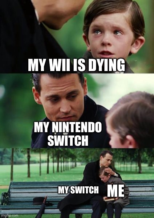 It's sad... | MY WII IS DYING; MY NINTENDO SWITCH; ME; MY SWITCH | image tagged in memes,finding neverland | made w/ Imgflip meme maker