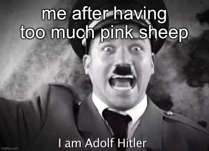 yes I have a gas chamber in my world | me after having too much pink sheep | image tagged in i am adolf hitler | made w/ Imgflip meme maker