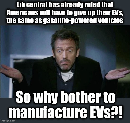 SHRUG | Lib central has already ruled that Americans will have to give up their EVs,
the same as gasoline-powered vehicles So why bother to
manufact | image tagged in shrug | made w/ Imgflip meme maker