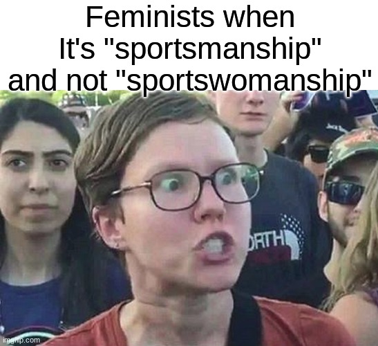 Excuse me? | Feminists when It's "sportsmanship" and not "sportswomanship" | image tagged in triggered liberal,angry feminist,feminist,triggered feminist,triggered,omg karen | made w/ Imgflip meme maker