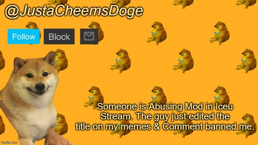 New JustaCheemsDoge Announcement Template | Someone is Abusing Mod in Iceu Stream. The guy just edited the title on my memes & Comment banned me. | image tagged in new justacheemsdoge announcement template | made w/ Imgflip meme maker