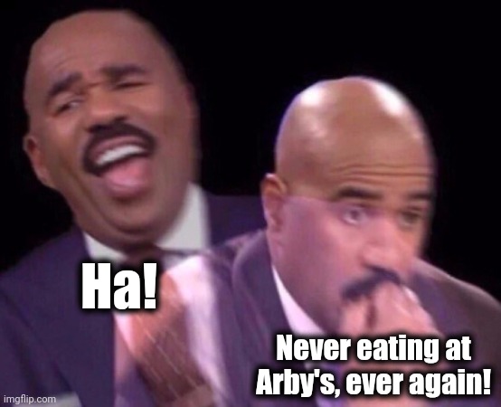 Steve Harvey Laughing Serious | Ha! Never eating at Arby's, ever again! | image tagged in steve harvey laughing serious | made w/ Imgflip meme maker