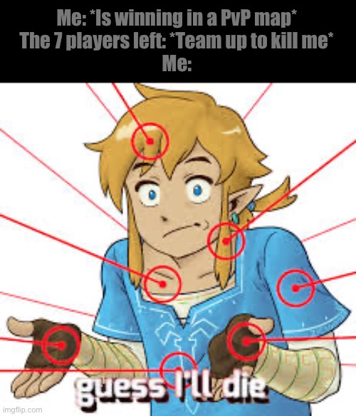 Link Guess I'll Die | Me: *Is winning in a PvP map*
The 7 players left: *Team up to kill me*
Me: | image tagged in link guess i'll die | made w/ Imgflip meme maker