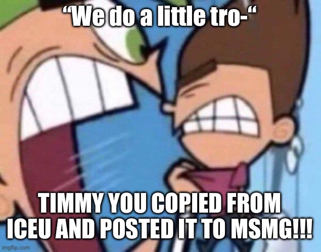 Cosmo yelling at timmy | “We do a little tro-“; TIMMY YOU COPIED FROM ICEU AND POSTED IT TO MSMG!!! | image tagged in cosmo yelling at timmy | made w/ Imgflip meme maker