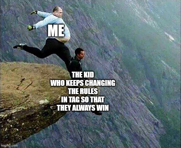 "Let's restart", "You guys are it (even though I never tagged you)", I'm not it because I'm the organizer of the game" -_- | ME; THE KID WHO KEEPS CHANGING THE RULES IN TAG SO THAT THEY ALWAYS WIN | image tagged in kicked off cliff | made w/ Imgflip meme maker