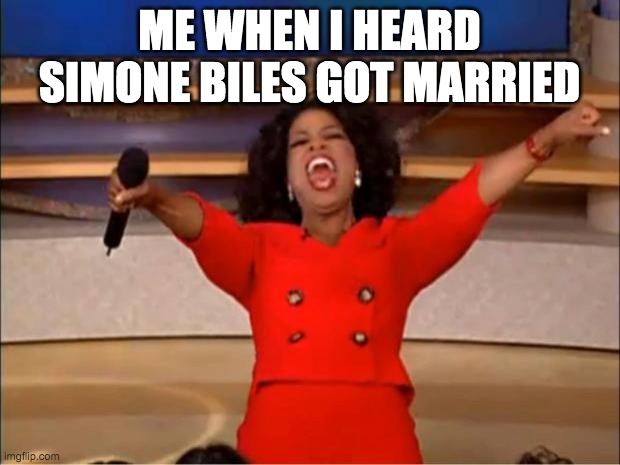 Simone Biles | ME WHEN I HEARD SIMONE BILES GOT MARRIED | image tagged in memes,oprah you get a | made w/ Imgflip meme maker