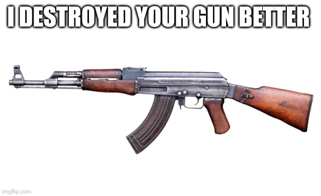 AK-47 | I DESTROYED YOUR GUN BETTER | image tagged in ak-47 | made w/ Imgflip meme maker