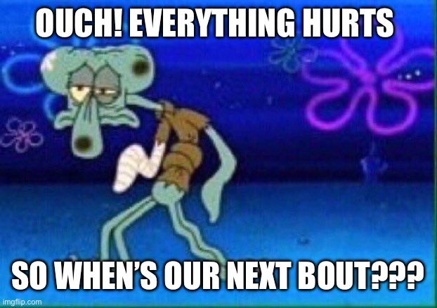 Squidward injured | OUCH! EVERYTHING HURTS; SO WHEN’S OUR NEXT BOUT??? | image tagged in squidward injured,roller derby | made w/ Imgflip meme maker