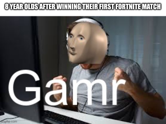 we can be pro fortnite gamers | 8 YEAR OLDS AFTER WINNING THEIR FIRST FORTNITE MATCH | image tagged in gamr meme man | made w/ Imgflip meme maker