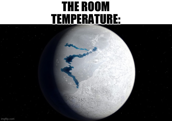 Ice Age Earth | THE ROOM TEMPERATURE: | image tagged in ice age earth | made w/ Imgflip meme maker