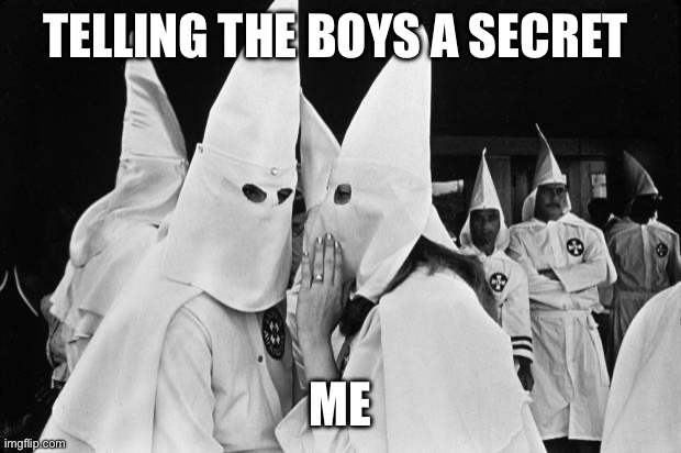 kkk whispering | TELLING THE BOYS A SECRET; ME | image tagged in kkk whispering | made w/ Imgflip meme maker