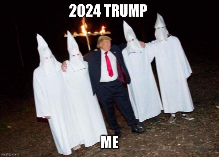 KKK Trump | 2024 TRUMP; ME | image tagged in kkk trump | made w/ Imgflip meme maker