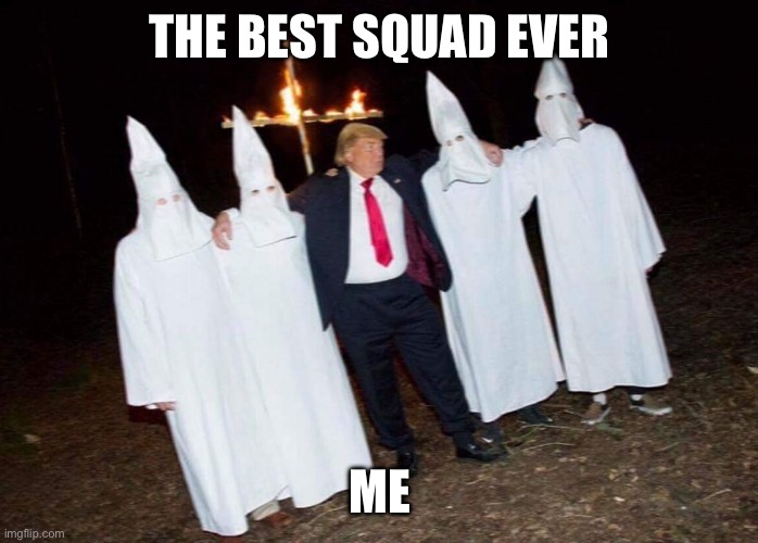 Trump and KKK burning a symbol of Christianity | THE BEST SQUAD EVER; ME | image tagged in trump and kkk burning a symbol of christianity | made w/ Imgflip meme maker