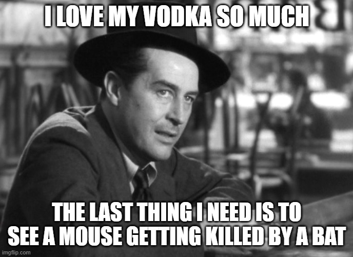 Ray Milland Loves His Vodka | I LOVE MY VODKA SO MUCH; THE LAST THING I NEED IS TO SEE A MOUSE GETTING KILLED BY A BAT | image tagged in lost weekend,ray milland | made w/ Imgflip meme maker