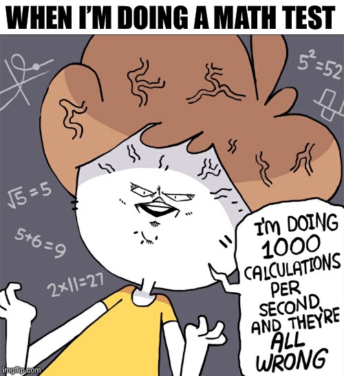 Math test | WHEN I’M DOING A MATH TEST | image tagged in im doing 1000 calculation per second and they're all wrong | made w/ Imgflip meme maker