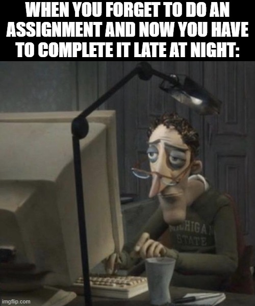Tired guy | WHEN YOU FORGET TO DO AN ASSIGNMENT AND NOW YOU HAVE TO COMPLETE IT LATE AT NIGHT: | image tagged in tired guy,school | made w/ Imgflip meme maker