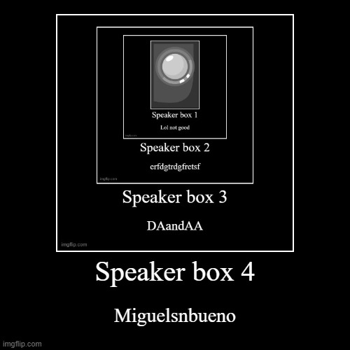 Speaker box 4 | image tagged in funny,demotivationals | made w/ Imgflip demotivational maker