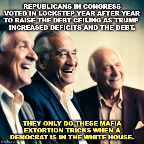 And it always backfires. Democrats always win the next election. | REPUBLICANS IN CONGRESS VOTED IN LOCKSTEP YEAR AFTER YEAR TO RAISE THE DEBT CEILING AS TRUMP 
INCREASED DEFICITS AND THE DEBT. THEY ONLY DO THESE MAFIA EXTORTION TRICKS WHEN A DEMOCRAT IS IN THE WHITE HOUSE. | image tagged in maga,right wing,conservative,conservative hypocrisy,stupidity | made w/ Imgflip meme maker