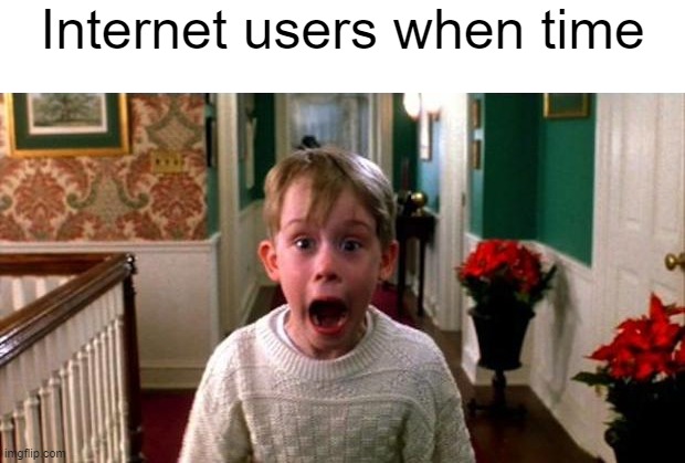 Kevin Home Alone | Internet users when time | image tagged in kevin home alone | made w/ Imgflip meme maker