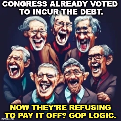 Everybody is supposed to pay their debts, even Republicans. | CONGRESS ALREADY VOTED 
TO INCUR THE DEBT. NOW THEY'RE REFUSING TO PAY IT OFF? GOP LOGIC. | image tagged in maga,conservative,right wing,hypocrisy,conservative hypocrisy | made w/ Imgflip meme maker