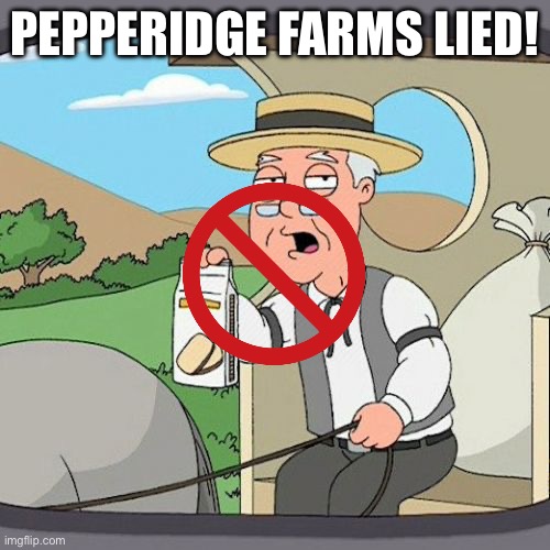 Pepperidge Farm Remembers Meme | PEPPERIDGE FARMS LIED! | image tagged in memes,pepperidge farm remembers | made w/ Imgflip meme maker