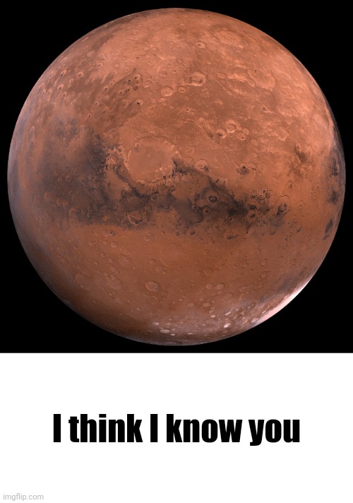 I think I know you | image tagged in mars,blank white template | made w/ Imgflip meme maker