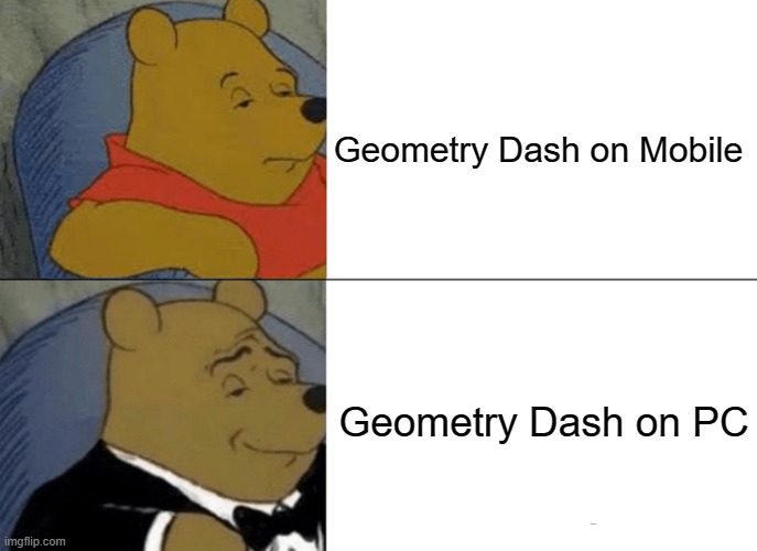 I have better experience with Geometry Dash on PC Because i have a 240fps montior | Geometry Dash on Mobile; Geometry Dash on PC | image tagged in memes,tuxedo winnie the pooh,gaming,geometry dash | made w/ Imgflip meme maker
