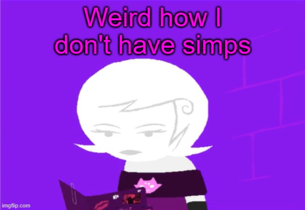 yet ig | Weird how I don't have simps | image tagged in roxy lalonde unimpressed | made w/ Imgflip meme maker