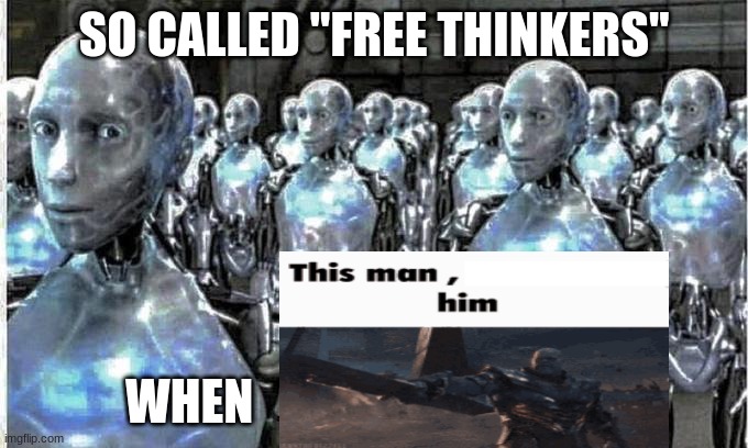 so called free thinkers | SO CALLED "FREE THINKERS"; WHEN | image tagged in so called free thinkers | made w/ Imgflip meme maker