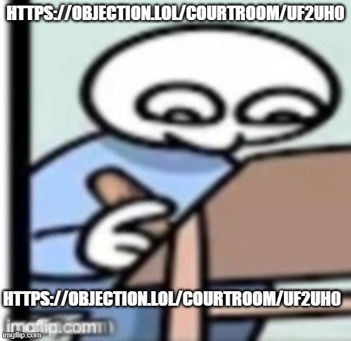 https://objection.lol/courtroom/uf2uh0 | HTTPS://OBJECTION.LOL/COURTROOM/UF2UH0; HTTPS://OBJECTION.LOL/COURTROOM/UF2UH0 | image tagged in also i rtemoved the second character | made w/ Imgflip meme maker