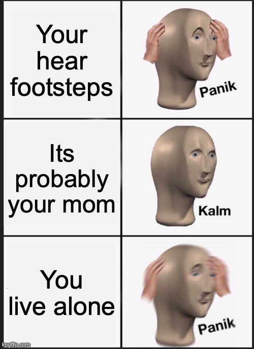 Panik Kalm Panik | Your hear footsteps; Its probably your mom; You live alone | image tagged in memes,panik kalm panik | made w/ Imgflip meme maker