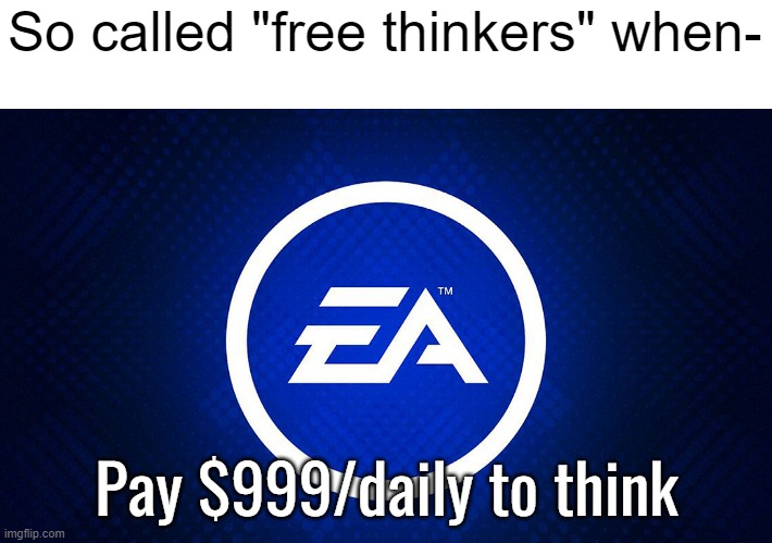 So called "free thinkers" when-; Pay $999/daily to think | made w/ Imgflip meme maker