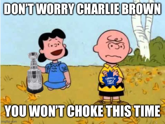 Toronto Maple Leafs always choke in the finals | DON’T WORRY CHARLIE BROWN; YOU WON’T CHOKE THIS TIME | image tagged in toronto maple leafs stanley cup charlie brow | made w/ Imgflip meme maker