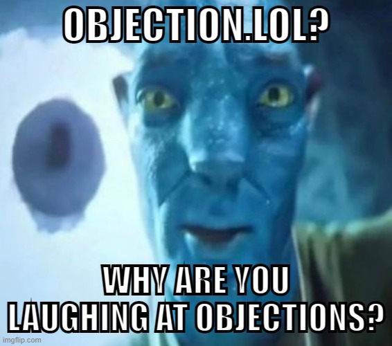 I'm really bad at this meme lol | OBJECTION.LOL? WHY ARE YOU LAUGHING AT OBJECTIONS? | image tagged in avatar guy | made w/ Imgflip meme maker